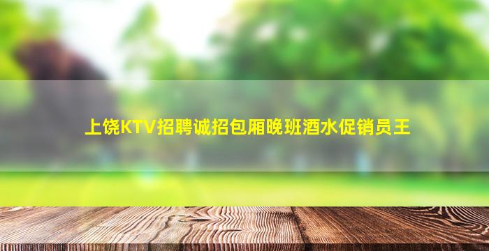 上饶KTV招聘诚招包厢晚班酒水促销员王