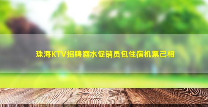 珠海KTV招聘酒水促销员包住宿机票己相